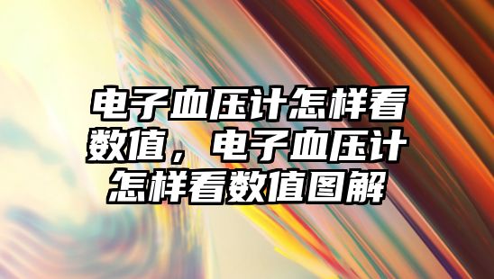 電子血壓計(jì)怎樣看數(shù)值，電子血壓計(jì)怎樣看數(shù)值圖解